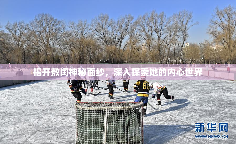 揭开敖闰神秘面纱，深入探索她的内心世界