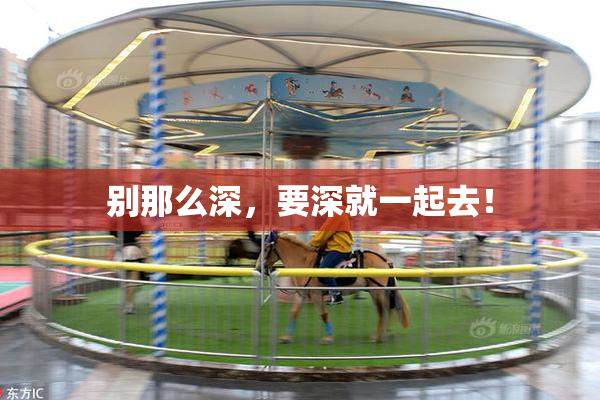 别那么深，要深就一起去！