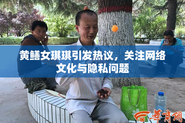 黄鳝女琪琪引发热议，关注网络文化与隐私问题