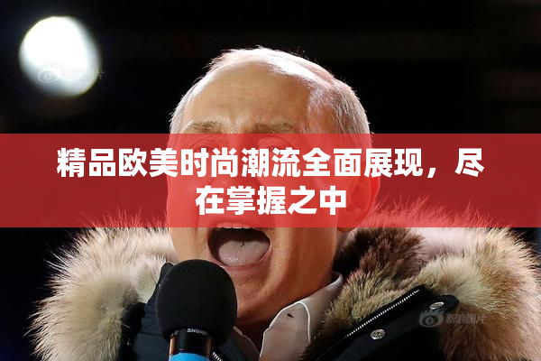 精品欧美时尚潮流全面展现，尽在掌握之中