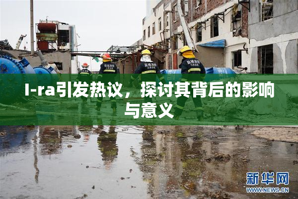 I-ra引发热议，探讨其背后的影响与意义