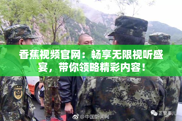香蕉视频官网：畅享无限视听盛宴，带你领略精彩内容！