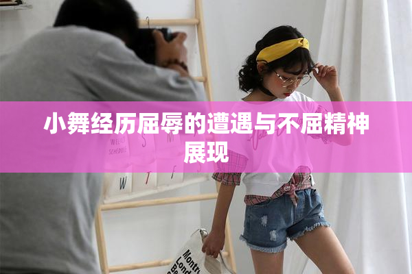 小舞经历屈辱的遭遇与不屈精神展现