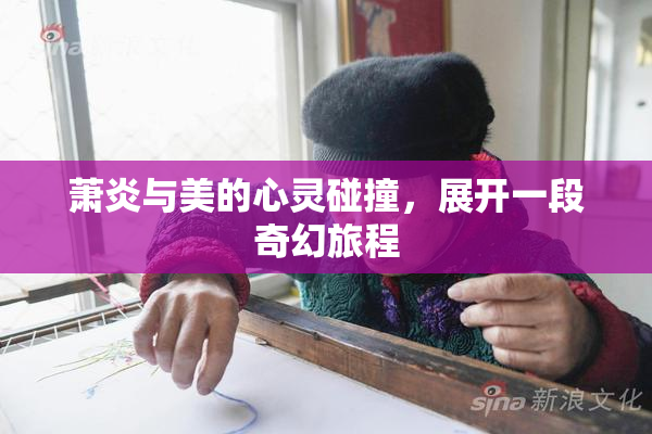 萧炎与美的心灵碰撞，展开一段奇幻旅程