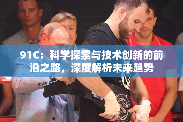 91C：科学探索与技术创新的前沿之路，深度解析未来趋势