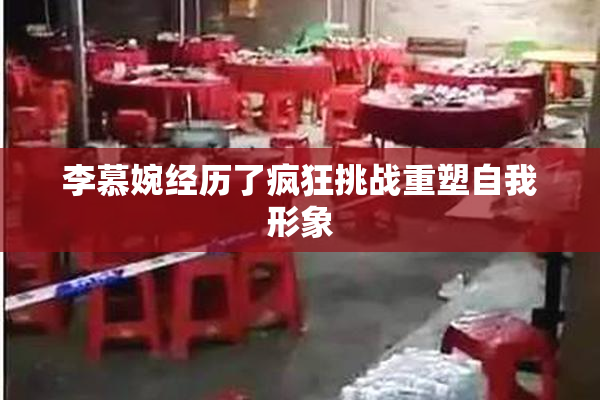 李慕婉经历了疯狂挑战重塑自我形象