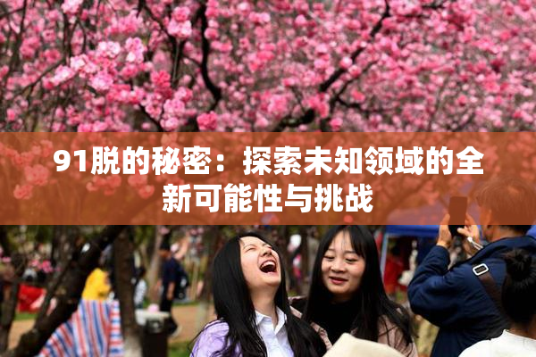 91脱的秘密：探索未知领域的全新可能性与挑战