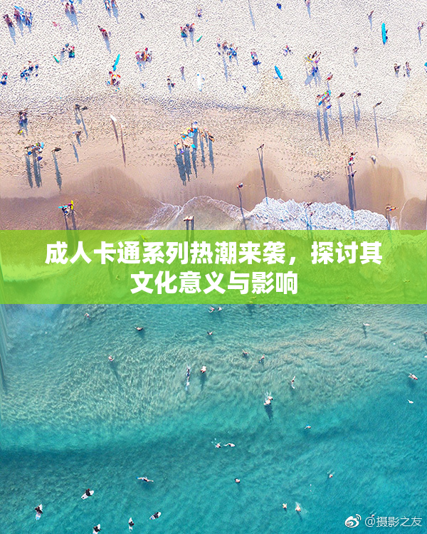成人卡通系列热潮来袭，探讨其文化意义与影响