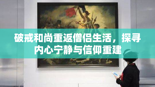 破戒和尚重返僧侣生活，探寻内心宁静与信仰重建