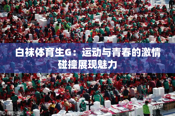 白袜体育生G：运动与青春的激情碰撞展现魅力