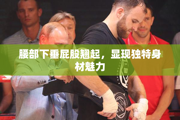 腰部下垂屁股翘起，显现独特身材魅力