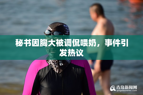 秘书因胸大被调侃喂奶，事件引发热议