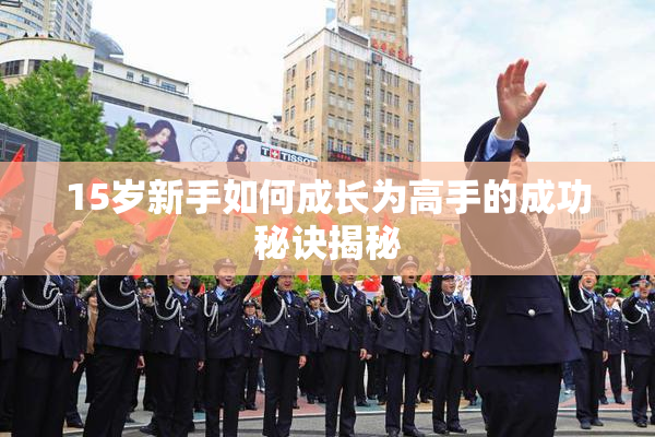 15岁新手如何成长为高手的成功秘诀揭秘
