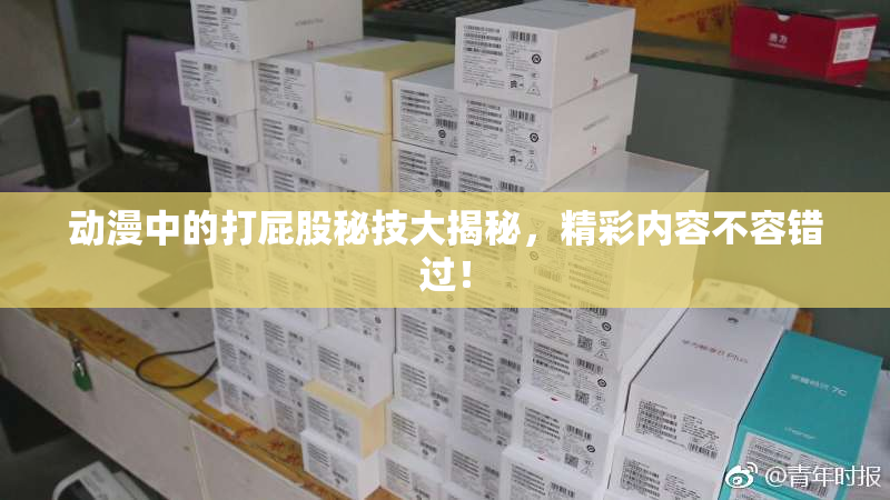 动漫中的打屁股秘技大揭秘，精彩内容不容错过！