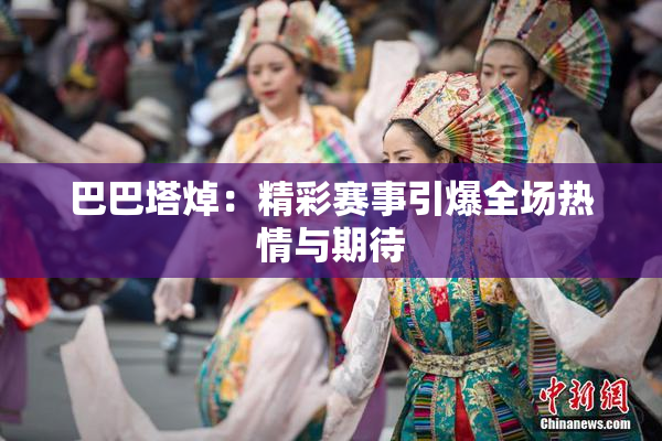 巴巴塔焯：精彩赛事引爆全场热情与期待