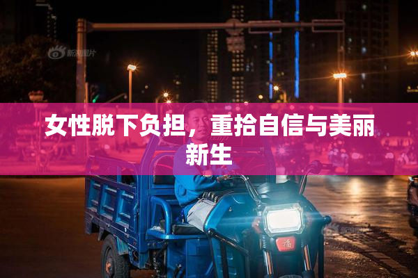女性脱下负担，重拾自信与美丽新生