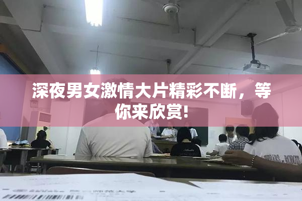 深夜男女激情大片精彩不断，等你来欣赏!