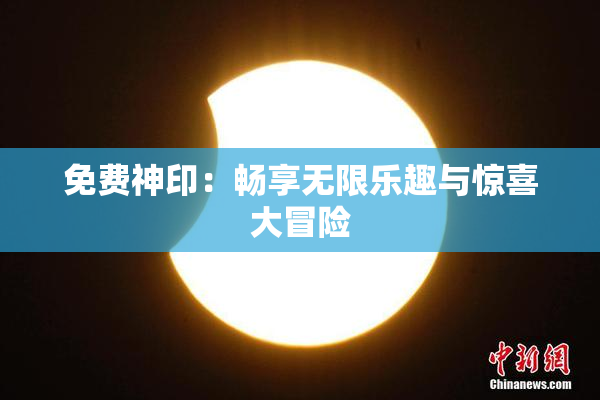 免费神印：畅享无限乐趣与惊喜大冒险