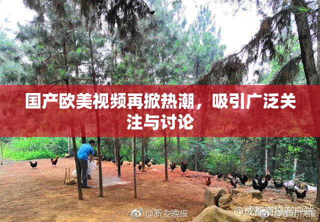 国产欧美视频再掀热潮，吸引广泛关注与讨论