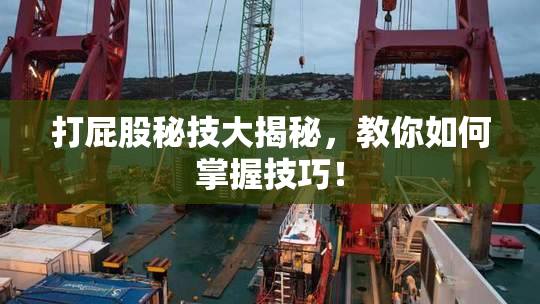 打屁股秘技大揭秘，教你如何掌握技巧！