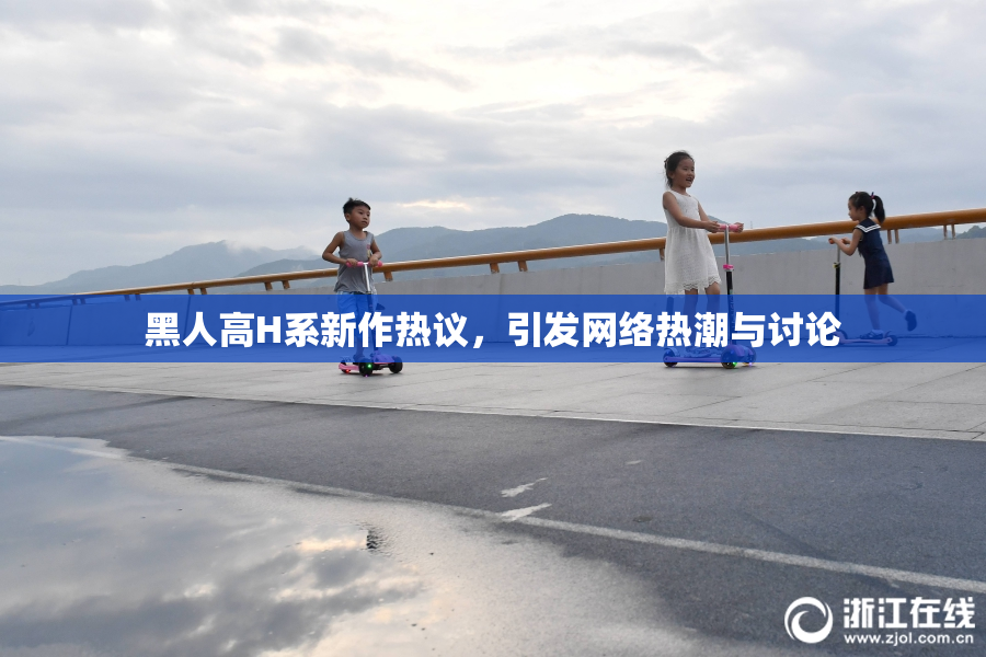黑人高H系新作热议，引发网络热潮与讨论