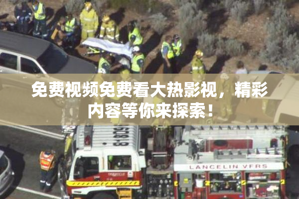 免费视频免费看大热影视，精彩内容等你来探索！
