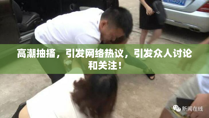 高潮抽搐，引发网络热议，引发众人讨论和关注！