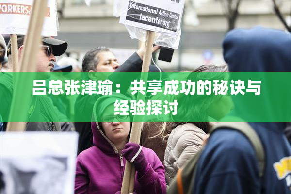 吕总张津瑜：共享成功的秘诀与经验探讨