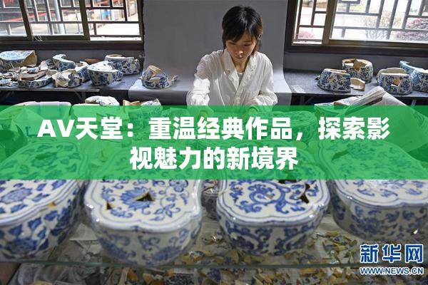 AV天堂：重温经典作品，探索影视魅力的新境界