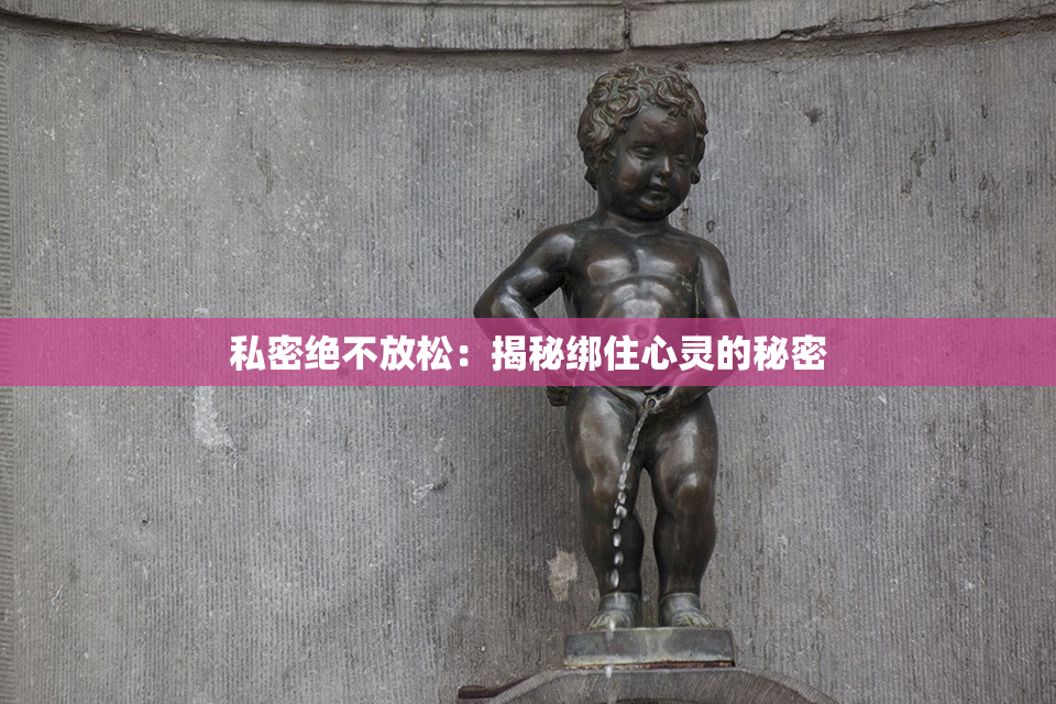 私密绝不放松：揭秘绑住心灵的秘密