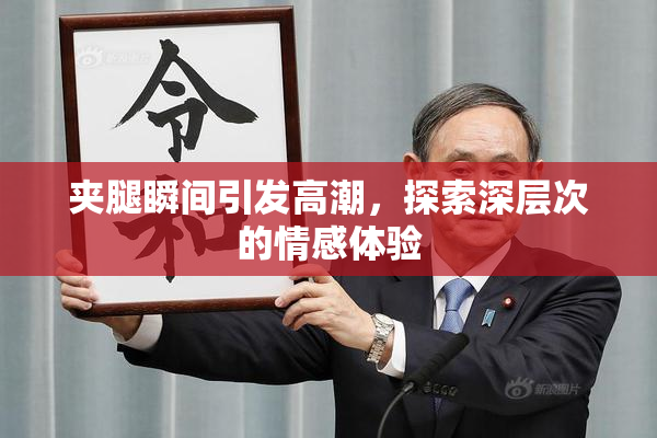 夹腿瞬间引发高潮，探索深层次的情感体验