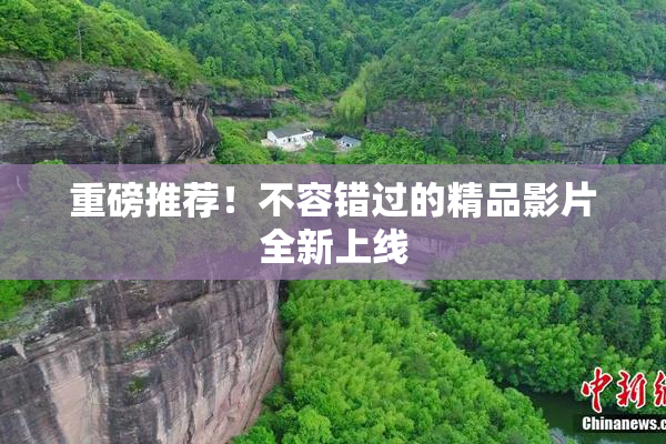 重磅推荐！不容错过的精品影片全新上线