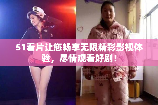 51看片让您畅享无限精彩影视体验，尽情观看好剧！