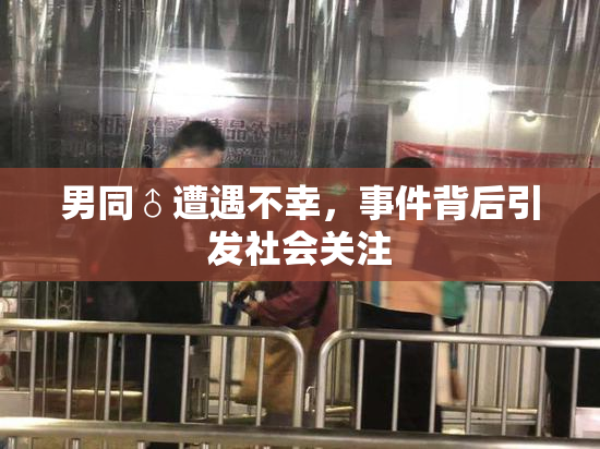 男同♂遭遇不幸，事件背后引发社会关注