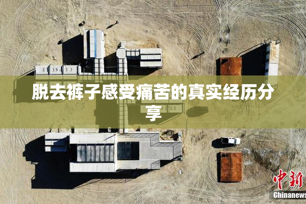脱去裤子感受痛苦的真实经历分享
