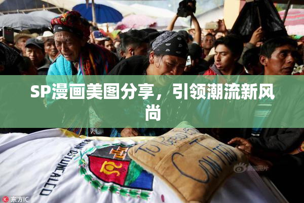 SP漫画美图分享，引领潮流新风尚