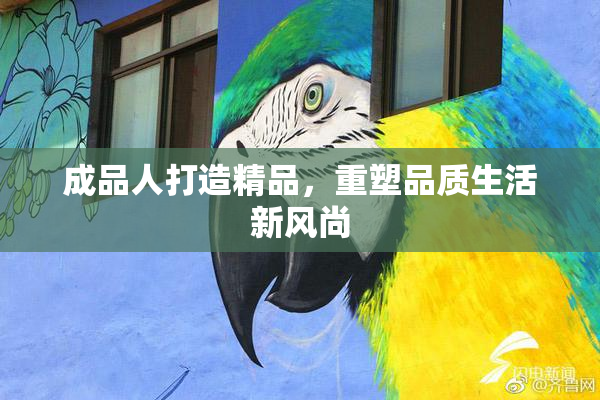成品人打造精品，重塑品质生活新风尚