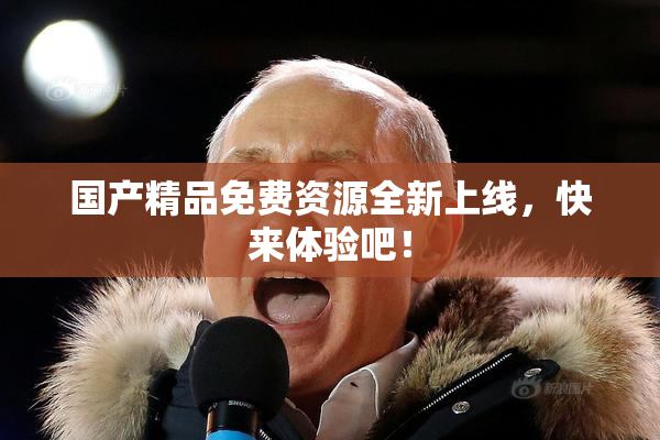 国产精品免费资源全新上线，快来体验吧！