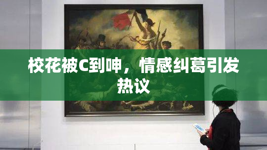 校花被C到呻，情感纠葛引发热议