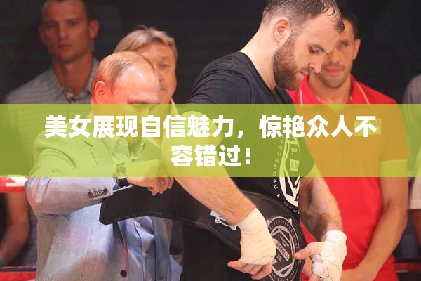 美女展现自信魅力，惊艳众人不容错过！