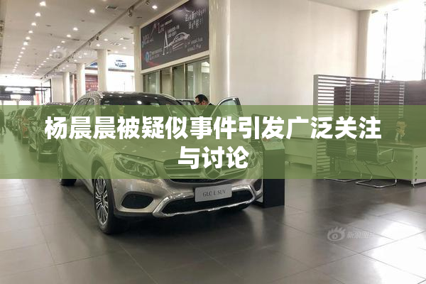 杨晨晨被疑似事件引发广泛关注与讨论