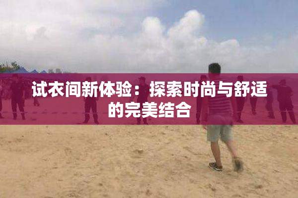 试衣间新体验：探索时尚与舒适的完美结合