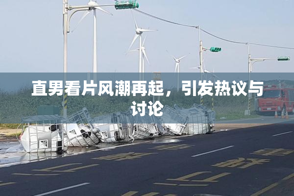 直男看片风潮再起，引发热议与讨论