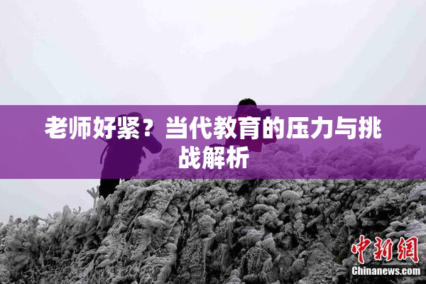 老师好紧？当代教育的压力与挑战解析