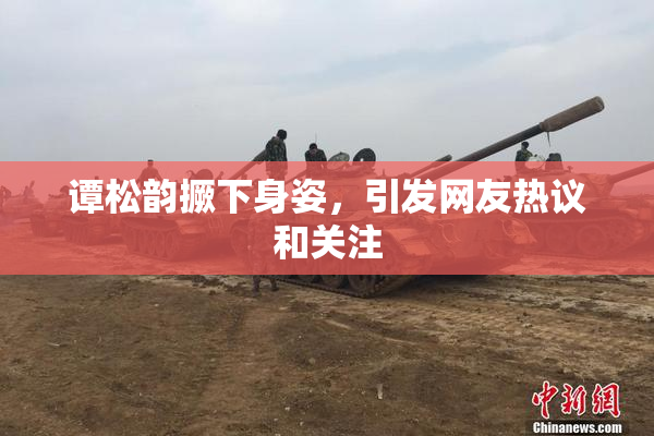 谭松韵撅下身姿，引发网友热议和关注