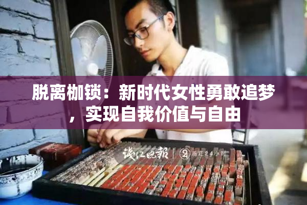 脱离枷锁：新时代女性勇敢追梦，实现自我价值与自由