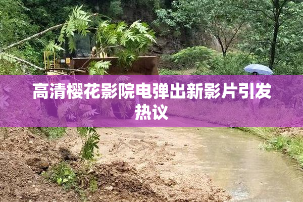 高清樱花影院电弹出新影片引发热议