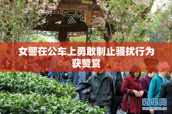 女警在公车上勇敢制止骚扰行为获赞赏