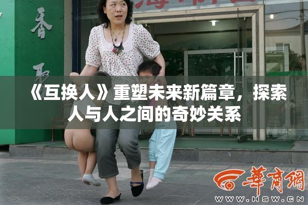 《互换人》重塑未来新篇章，探索人与人之间的奇妙关系