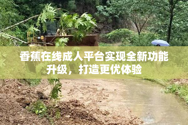 香蕉在线成人平台实现全新功能升级，打造更优体验